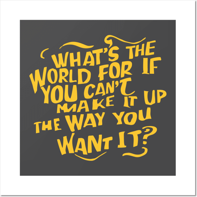 What's the world for if you cant make it up the way you want it Wall Art by The Laughing Professor